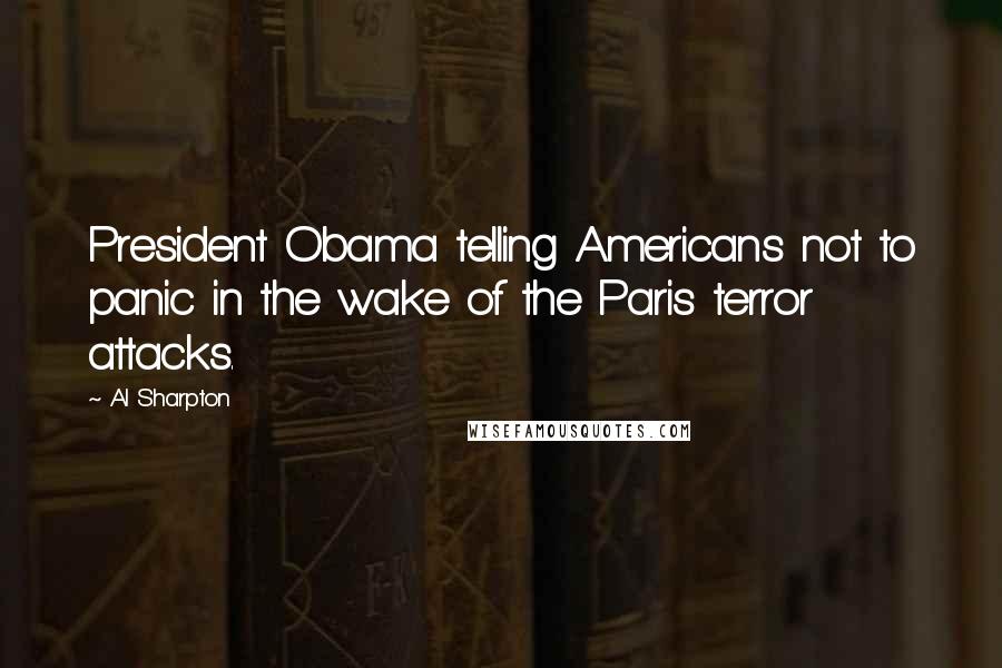 Al Sharpton Quotes: President Obama telling Americans not to panic in the wake of the Paris terror attacks.