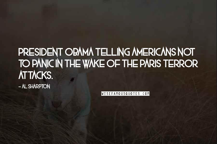 Al Sharpton Quotes: President Obama telling Americans not to panic in the wake of the Paris terror attacks.