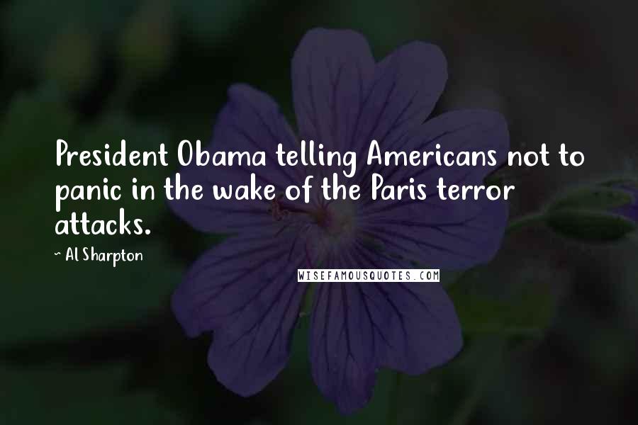 Al Sharpton Quotes: President Obama telling Americans not to panic in the wake of the Paris terror attacks.