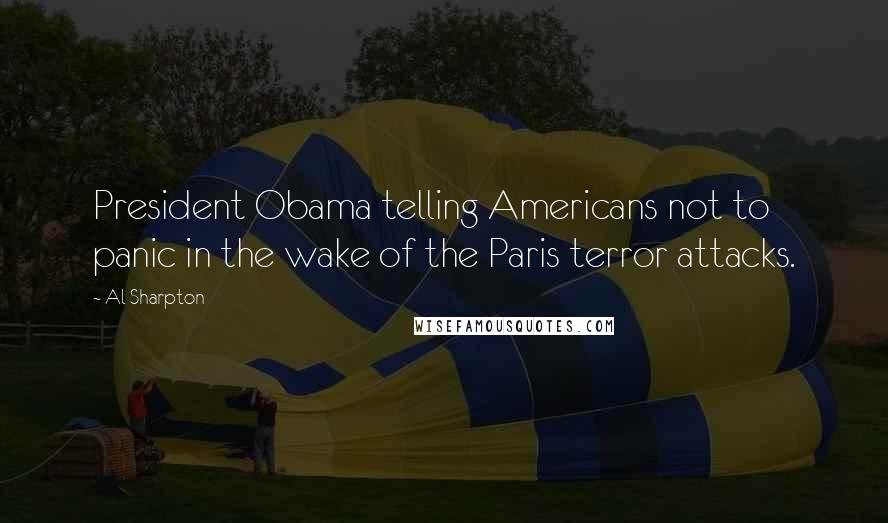 Al Sharpton Quotes: President Obama telling Americans not to panic in the wake of the Paris terror attacks.