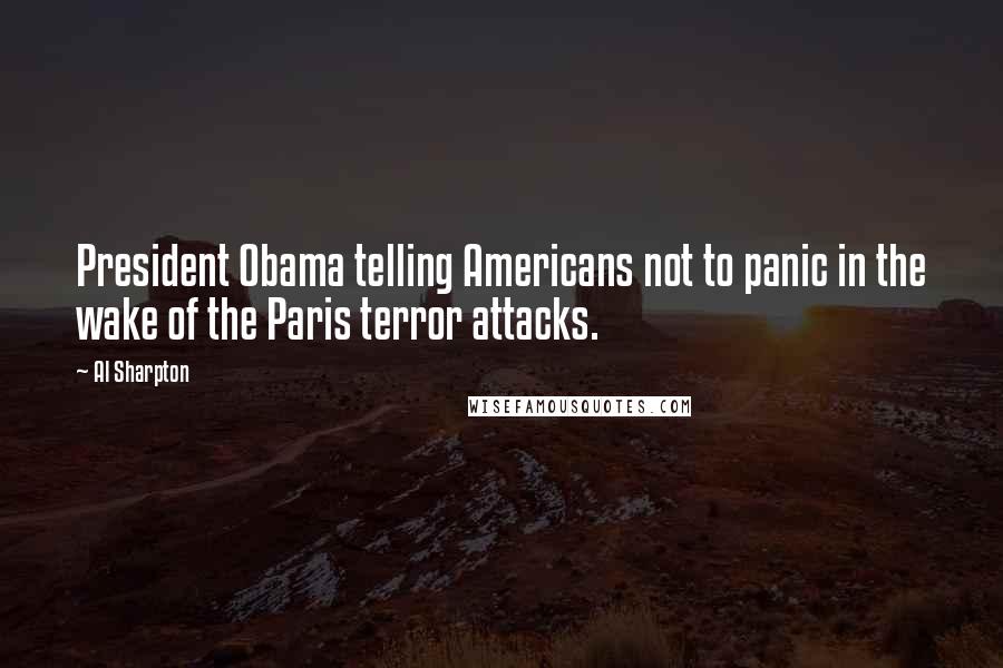 Al Sharpton Quotes: President Obama telling Americans not to panic in the wake of the Paris terror attacks.