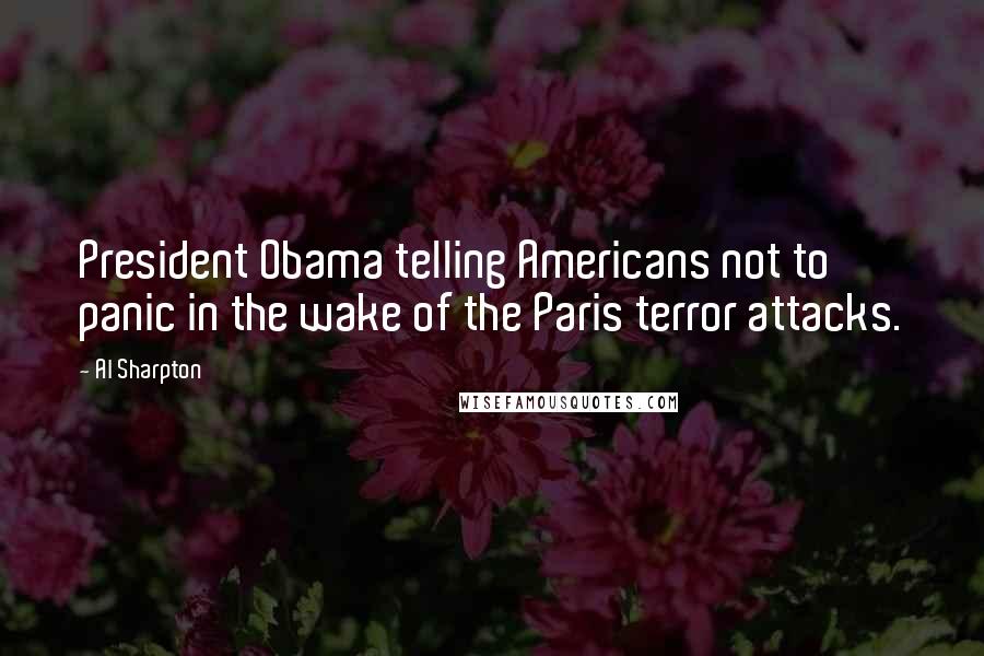 Al Sharpton Quotes: President Obama telling Americans not to panic in the wake of the Paris terror attacks.