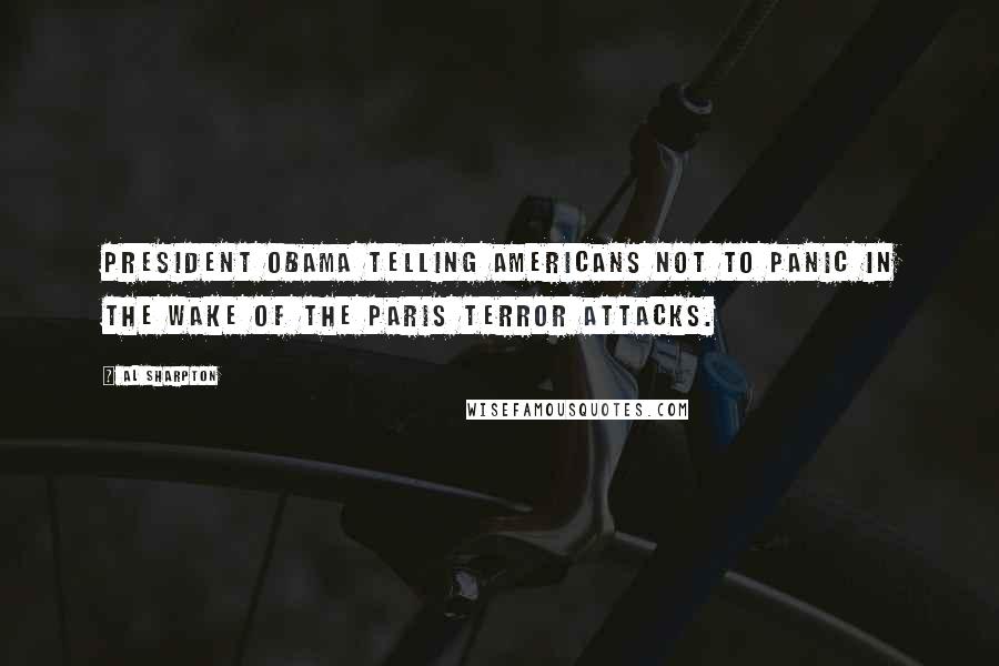 Al Sharpton Quotes: President Obama telling Americans not to panic in the wake of the Paris terror attacks.