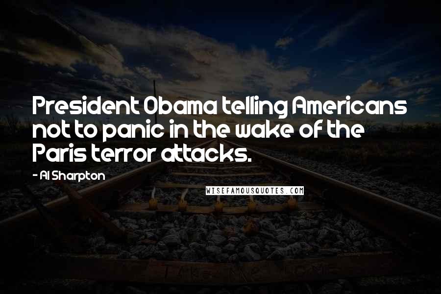 Al Sharpton Quotes: President Obama telling Americans not to panic in the wake of the Paris terror attacks.