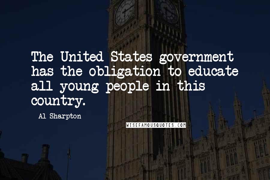 Al Sharpton Quotes: The United States government has the obligation to educate all young people in this country.