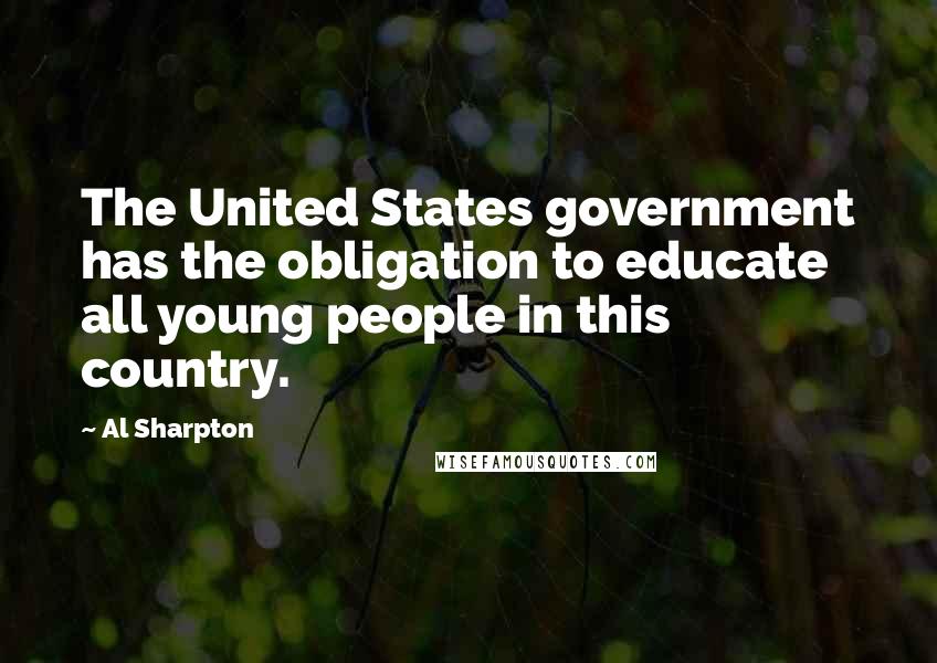 Al Sharpton Quotes: The United States government has the obligation to educate all young people in this country.