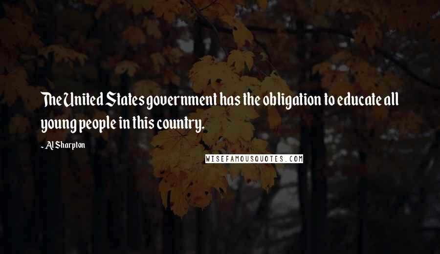 Al Sharpton Quotes: The United States government has the obligation to educate all young people in this country.