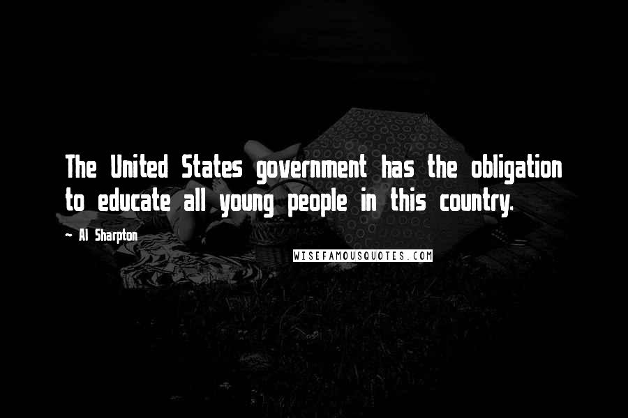 Al Sharpton Quotes: The United States government has the obligation to educate all young people in this country.