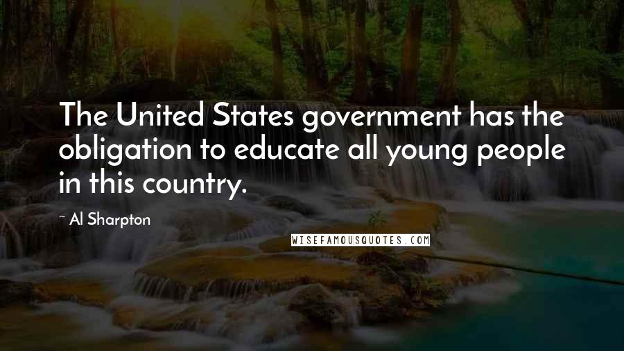 Al Sharpton Quotes: The United States government has the obligation to educate all young people in this country.