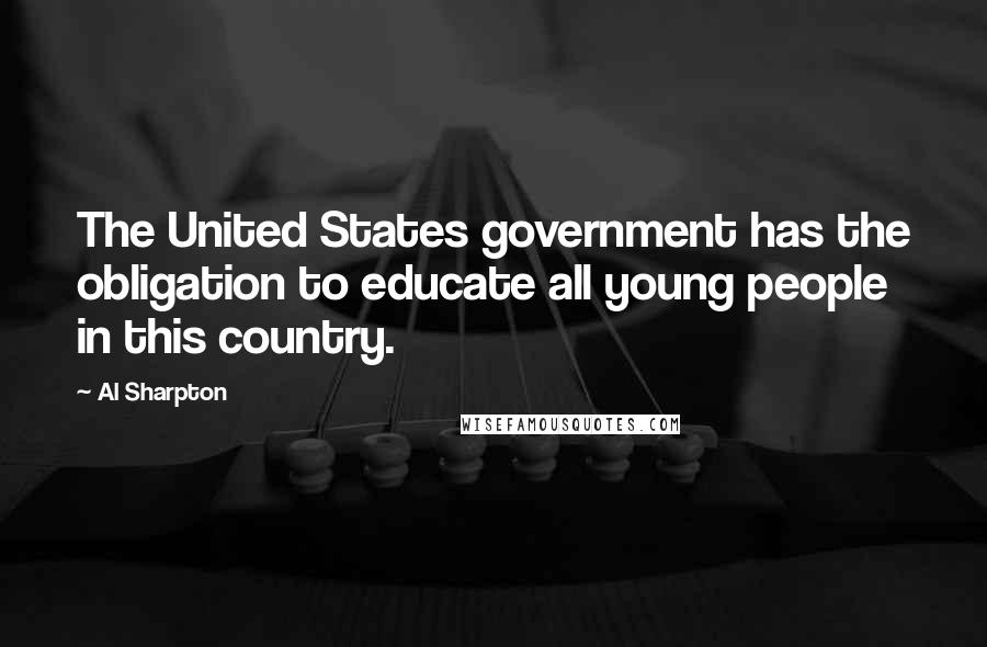 Al Sharpton Quotes: The United States government has the obligation to educate all young people in this country.