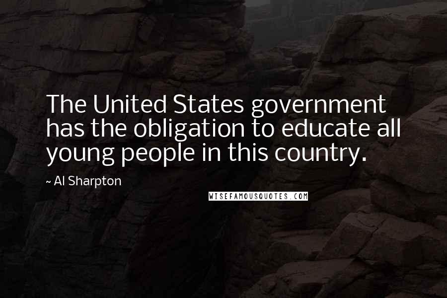 Al Sharpton Quotes: The United States government has the obligation to educate all young people in this country.