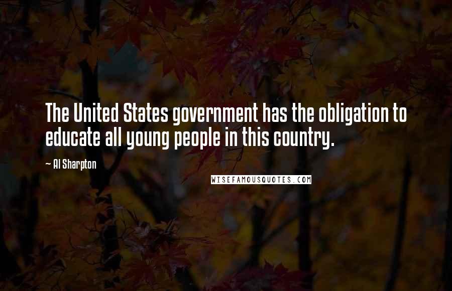 Al Sharpton Quotes: The United States government has the obligation to educate all young people in this country.