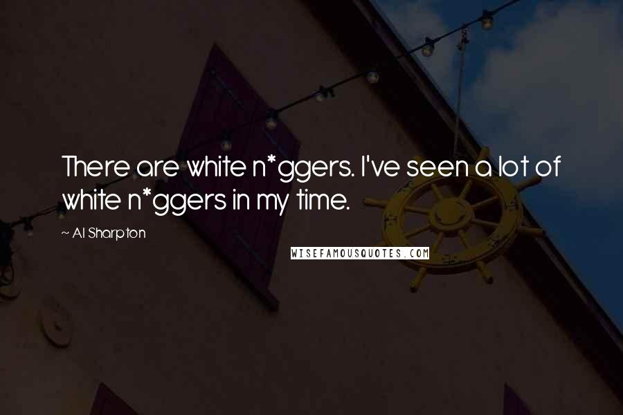Al Sharpton Quotes: There are white n*ggers. I've seen a lot of white n*ggers in my time.