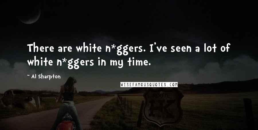 Al Sharpton Quotes: There are white n*ggers. I've seen a lot of white n*ggers in my time.