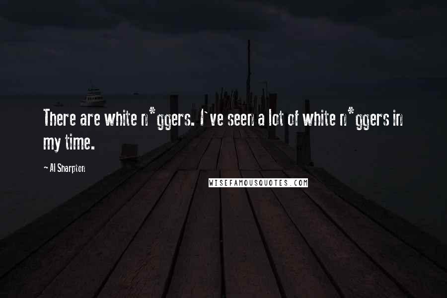 Al Sharpton Quotes: There are white n*ggers. I've seen a lot of white n*ggers in my time.
