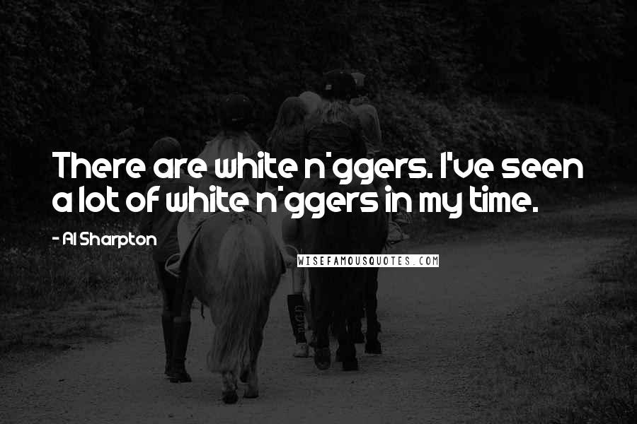 Al Sharpton Quotes: There are white n*ggers. I've seen a lot of white n*ggers in my time.