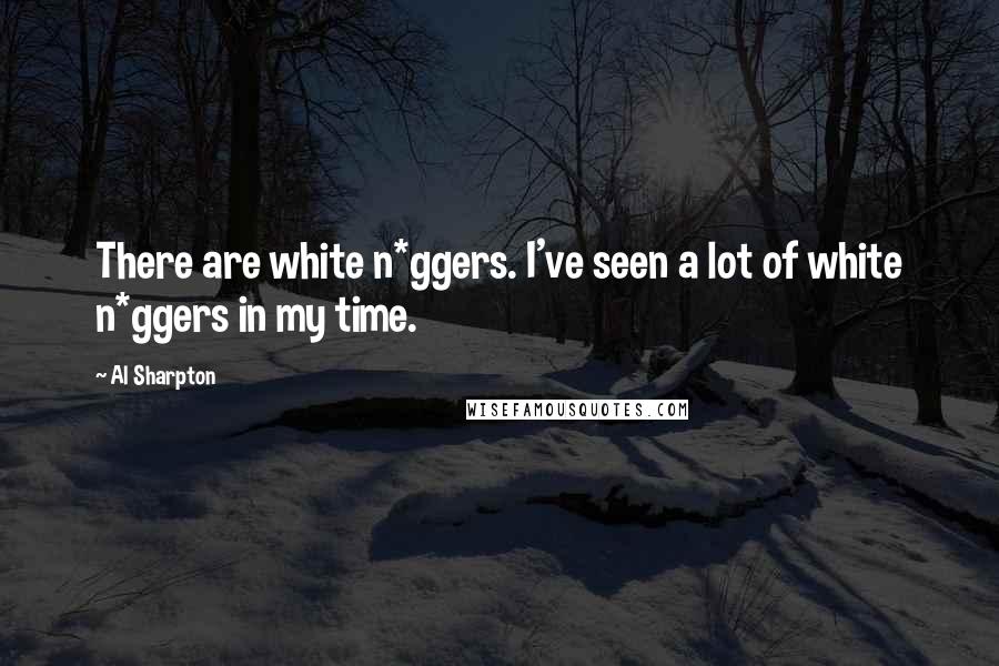 Al Sharpton Quotes: There are white n*ggers. I've seen a lot of white n*ggers in my time.