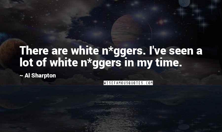 Al Sharpton Quotes: There are white n*ggers. I've seen a lot of white n*ggers in my time.