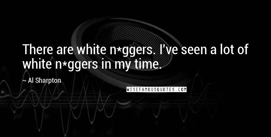 Al Sharpton Quotes: There are white n*ggers. I've seen a lot of white n*ggers in my time.