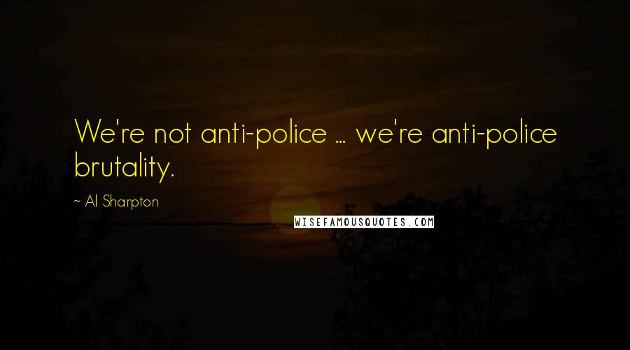 Al Sharpton Quotes: We're not anti-police ... we're anti-police brutality.