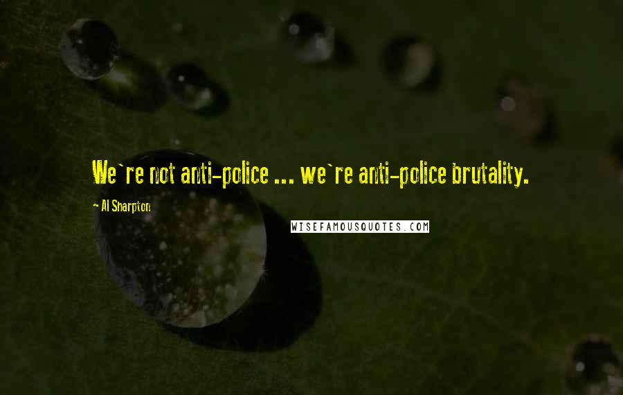 Al Sharpton Quotes: We're not anti-police ... we're anti-police brutality.