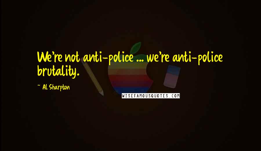 Al Sharpton Quotes: We're not anti-police ... we're anti-police brutality.