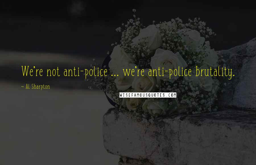 Al Sharpton Quotes: We're not anti-police ... we're anti-police brutality.