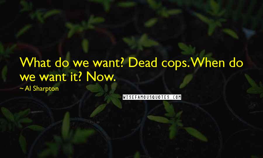 Al Sharpton Quotes: What do we want? Dead cops. When do we want it? Now.