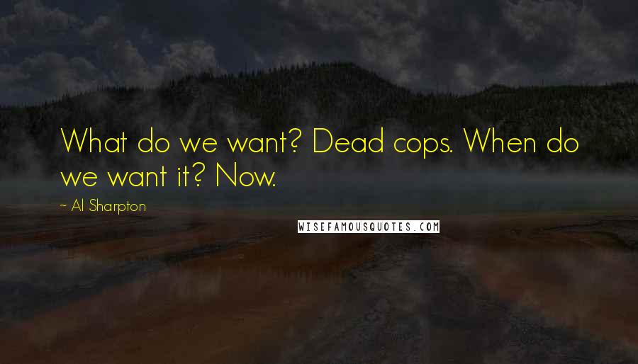 Al Sharpton Quotes: What do we want? Dead cops. When do we want it? Now.