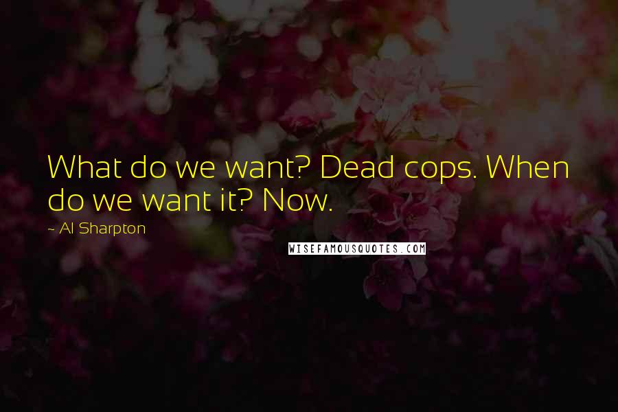 Al Sharpton Quotes: What do we want? Dead cops. When do we want it? Now.