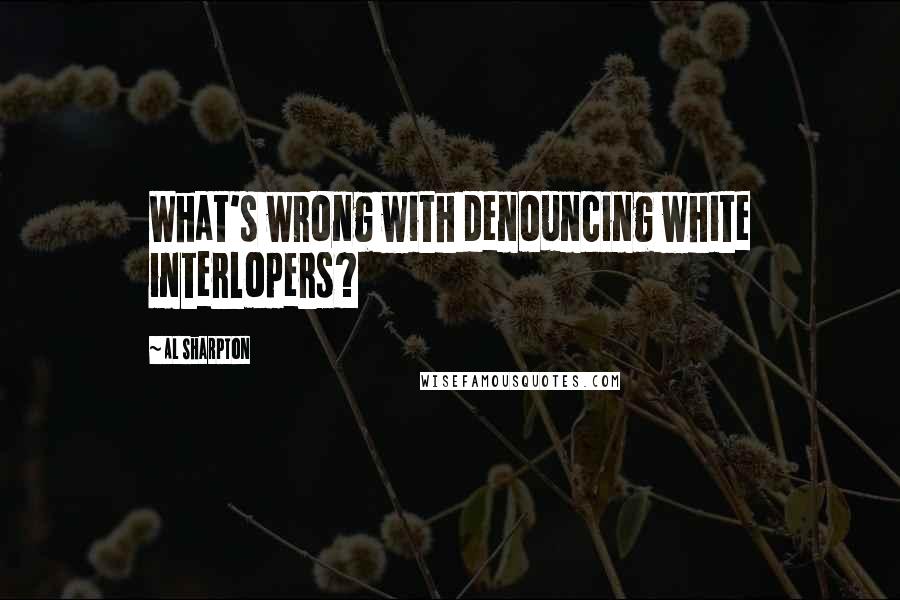 Al Sharpton Quotes: What's wrong with denouncing white interlopers?