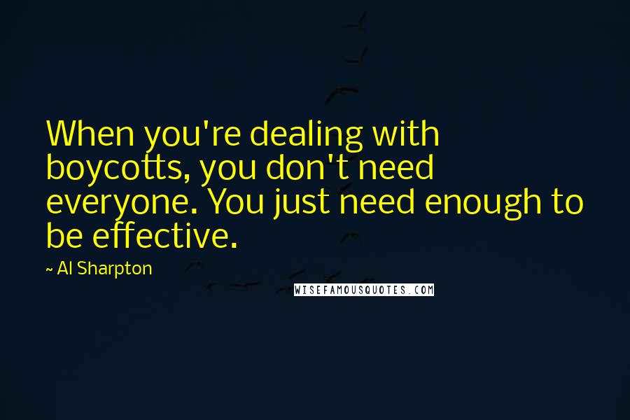 Al Sharpton Quotes: When you're dealing with boycotts, you don't need everyone. You just need enough to be effective.