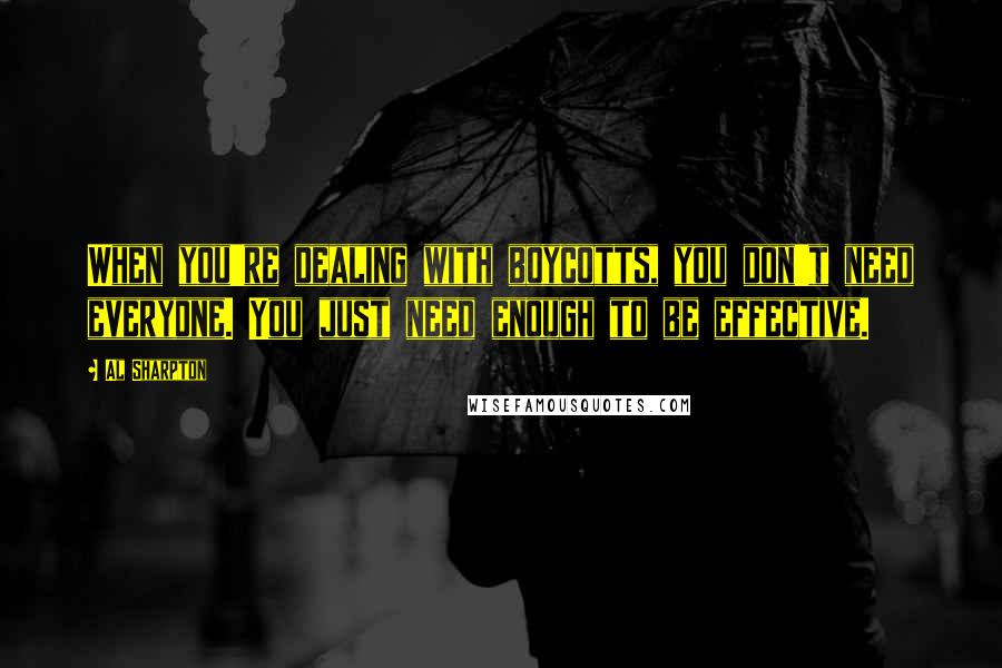 Al Sharpton Quotes: When you're dealing with boycotts, you don't need everyone. You just need enough to be effective.