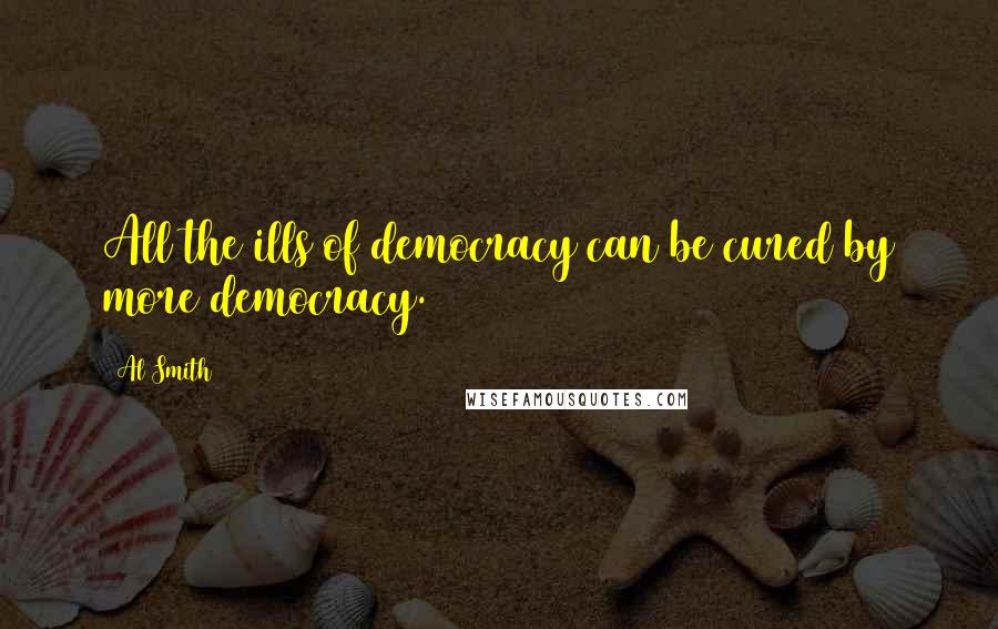 Al Smith Quotes: All the ills of democracy can be cured by more democracy.