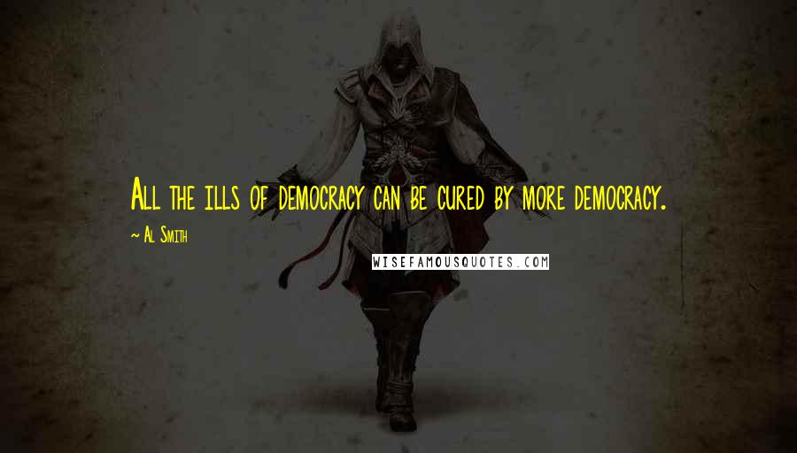 Al Smith Quotes: All the ills of democracy can be cured by more democracy.