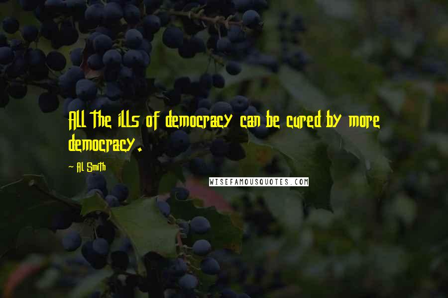 Al Smith Quotes: All the ills of democracy can be cured by more democracy.