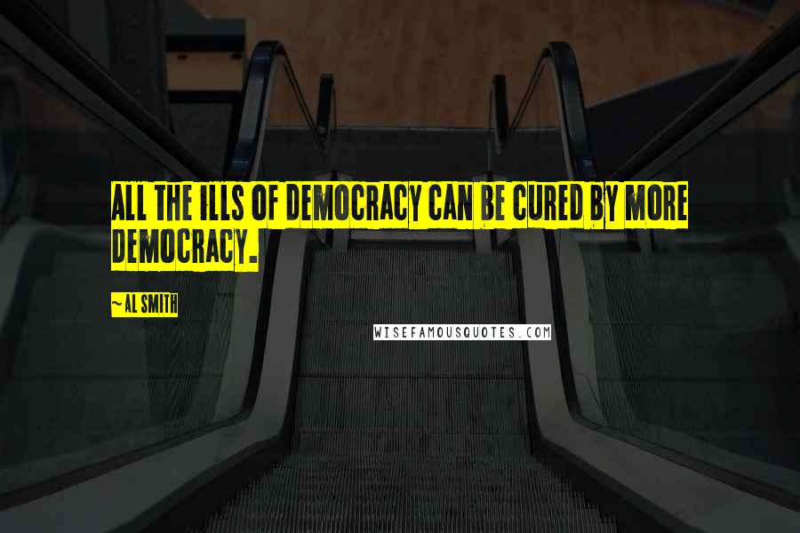 Al Smith Quotes: All the ills of democracy can be cured by more democracy.