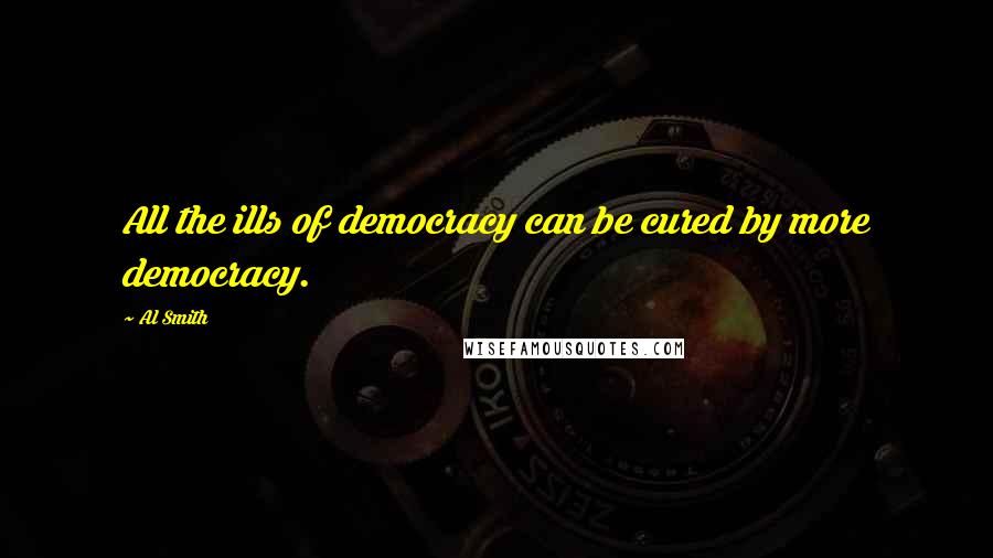 Al Smith Quotes: All the ills of democracy can be cured by more democracy.