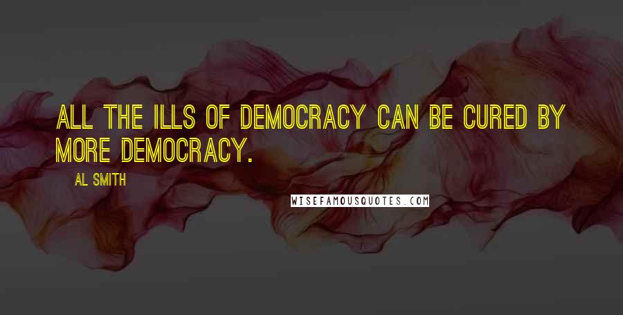 Al Smith Quotes: All the ills of democracy can be cured by more democracy.