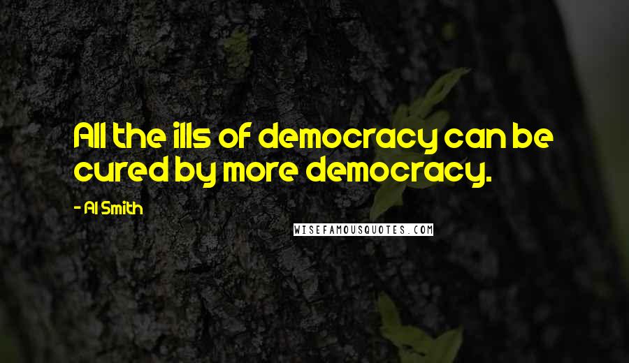 Al Smith Quotes: All the ills of democracy can be cured by more democracy.