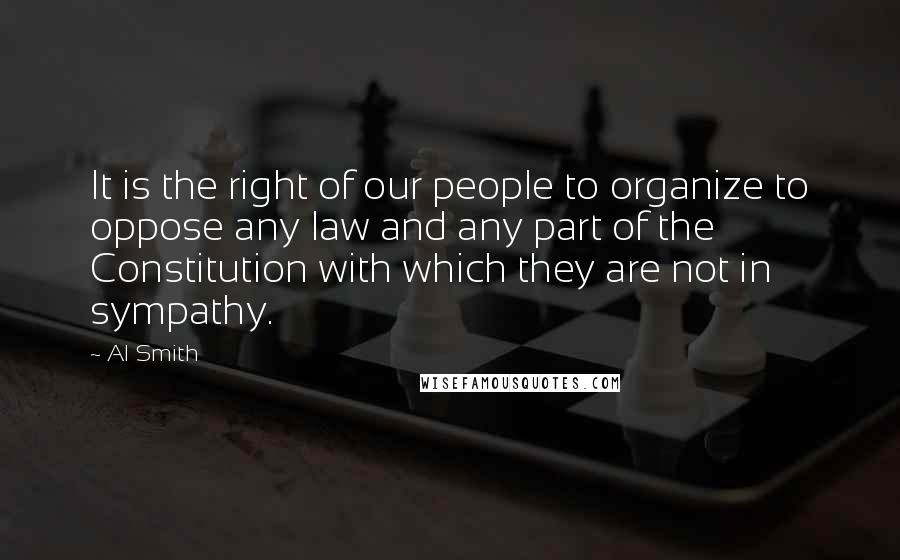 Al Smith Quotes: It is the right of our people to organize to oppose any law and any part of the Constitution with which they are not in sympathy.