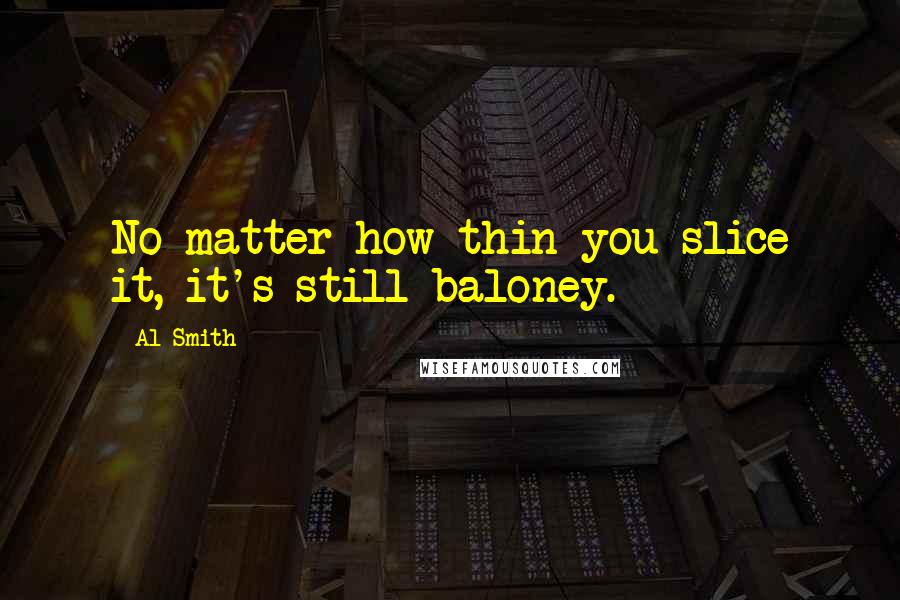 Al Smith Quotes: No matter how thin you slice it, it's still baloney.