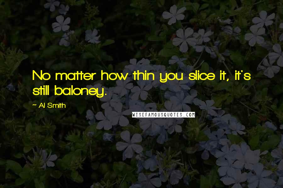 Al Smith Quotes: No matter how thin you slice it, it's still baloney.