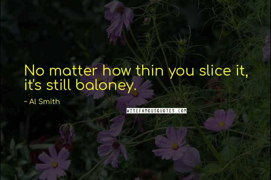 Al Smith Quotes: No matter how thin you slice it, it's still baloney.