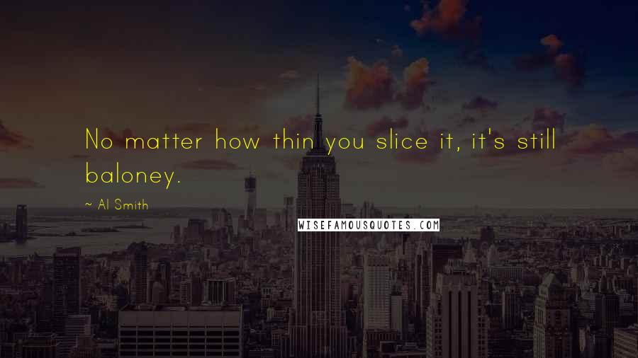 Al Smith Quotes: No matter how thin you slice it, it's still baloney.