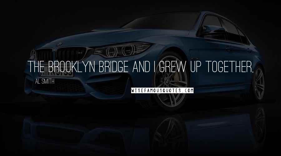 Al Smith Quotes: The Brooklyn Bridge and I grew up together,