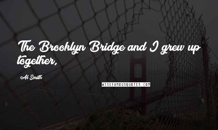 Al Smith Quotes: The Brooklyn Bridge and I grew up together,
