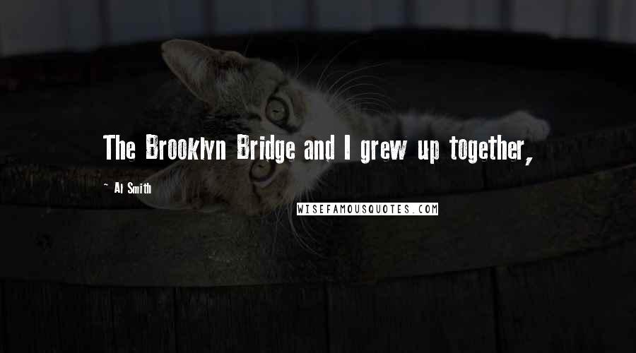 Al Smith Quotes: The Brooklyn Bridge and I grew up together,