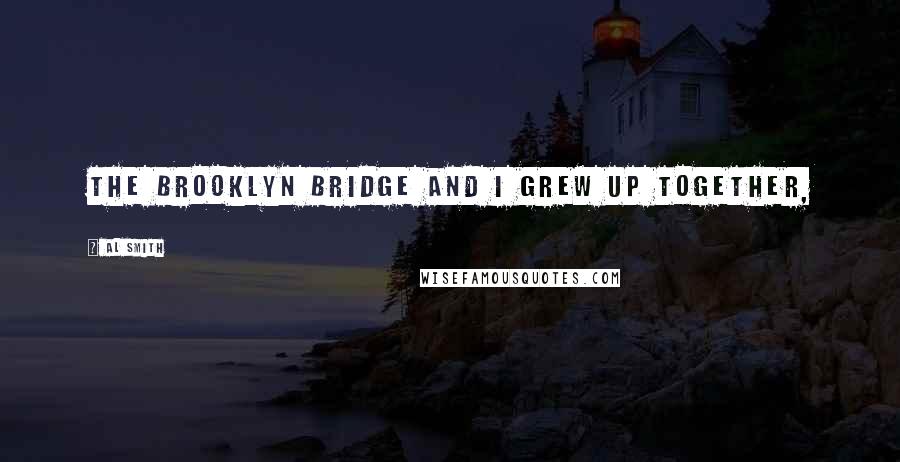 Al Smith Quotes: The Brooklyn Bridge and I grew up together,