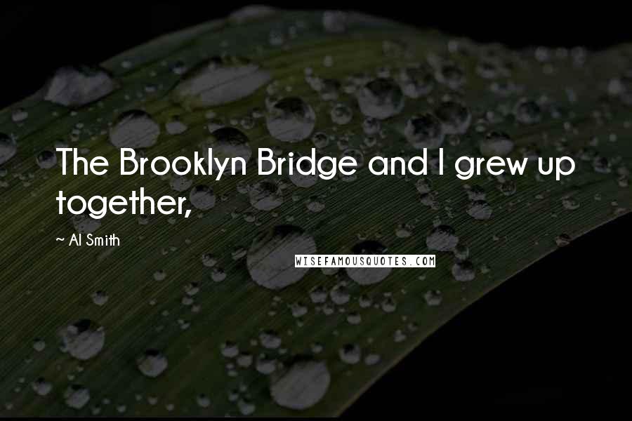 Al Smith Quotes: The Brooklyn Bridge and I grew up together,